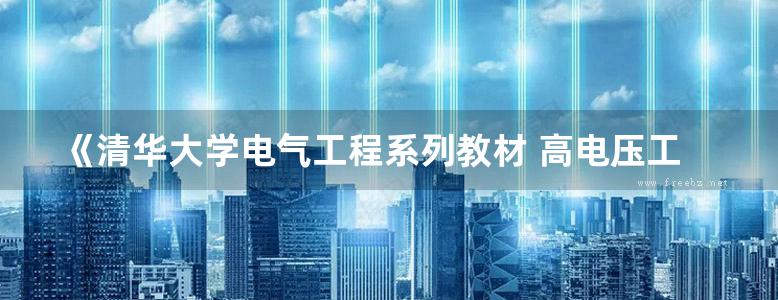 《清华大学电气工程系列教材 高电压工程 第2版 》梁曦东 周远翔 曾嵘 编著 2015年版